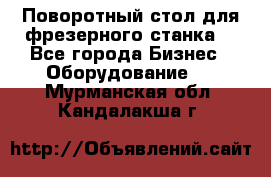 Поворотный стол для фрезерного станка. - Все города Бизнес » Оборудование   . Мурманская обл.,Кандалакша г.